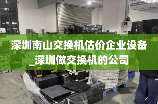 深圳南山交换机估价企业设备_深圳做交换机的公司