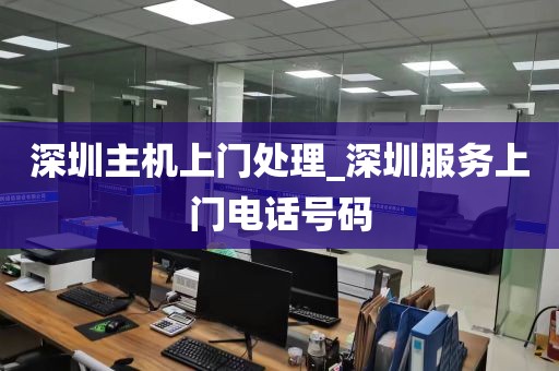 深圳主机上门处理_深圳服务上门电话号码