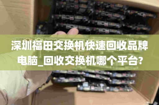 深圳福田交换机快速回收品牌电脑_回收交换机哪个平台?