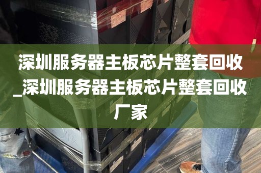 深圳服务器主板芯片整套回收_深圳服务器主板芯片整套回收厂家