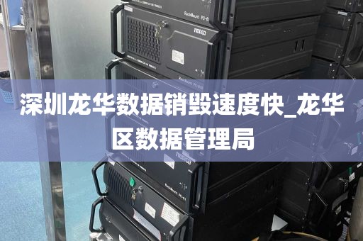 深圳龙华数据销毁速度快_龙华区数据管理局