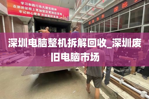 深圳电脑整机拆解回收_深圳废旧电脑市场