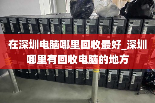 在深圳电脑哪里回收最好_深圳哪里有回收电脑的地方