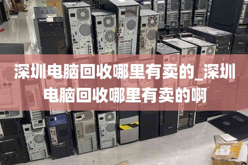 深圳电脑回收哪里有卖的_深圳电脑回收哪里有卖的啊