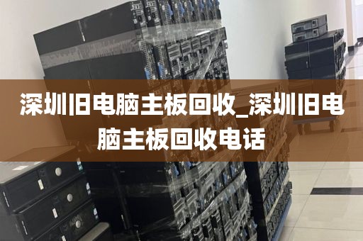 深圳旧电脑主板回收_深圳旧电脑主板回收电话