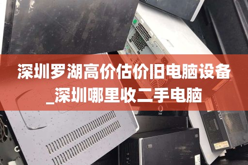 深圳罗湖高价估价旧电脑设备_深圳哪里收二手电脑