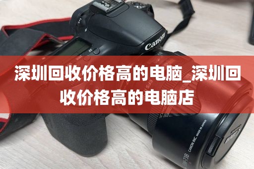 深圳回收价格高的电脑_深圳回收价格高的电脑店