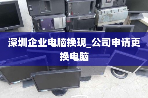深圳企业电脑换现_公司申请更换电脑
