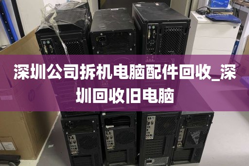 深圳公司拆机电脑配件回收_深圳回收旧电脑
