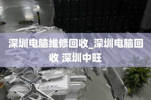 深圳电脑维修回收_深圳电脑回收 深圳中旺