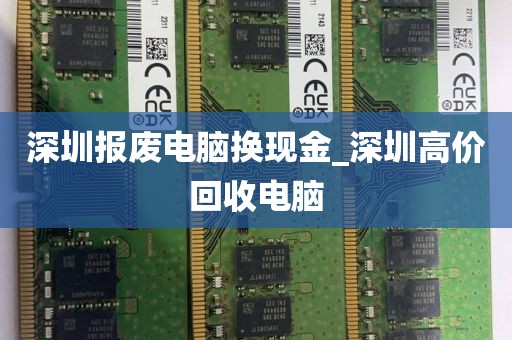 深圳报废电脑换现金_深圳高价回收电脑