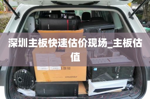深圳主板快速估价现场_主板估值