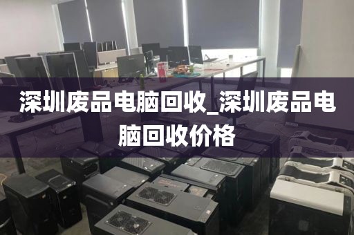 深圳废品电脑回收_深圳废品电脑回收价格