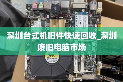 深圳台式机旧件快速回收_深圳废旧电脑市场