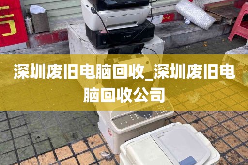 深圳废旧电脑回收_深圳废旧电脑回收公司