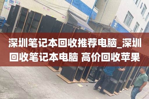 深圳笔记本回收推荐电脑_深圳回收笔记本电脑 高价回收苹果