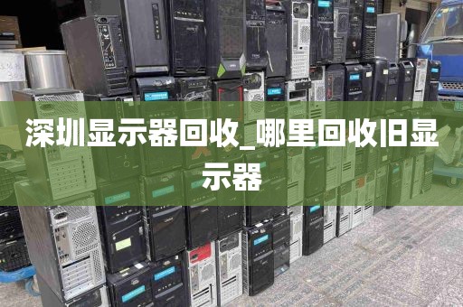 深圳显示器回收_哪里回收旧显示器
