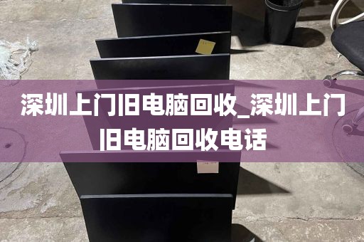 深圳上门旧电脑回收_深圳上门旧电脑回收电话