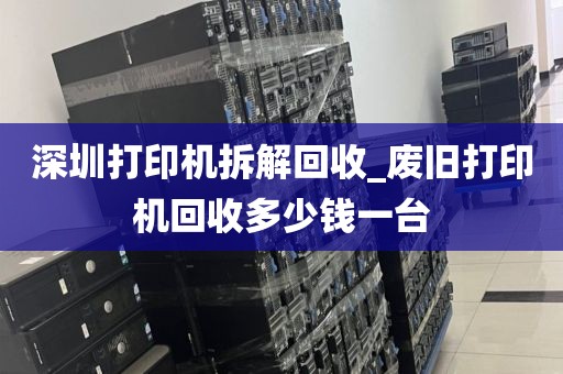 深圳打印机拆解回收_废旧打印机回收多少钱一台