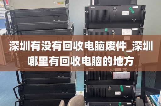 深圳有没有回收电脑废件_深圳哪里有回收电脑的地方