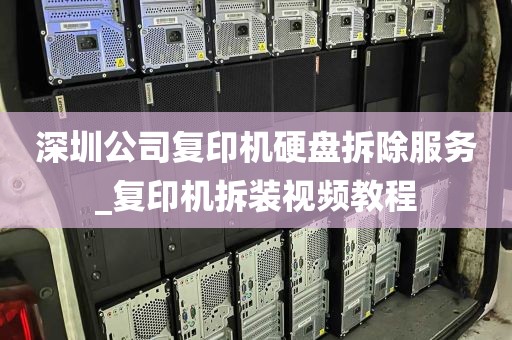 深圳公司复印机硬盘拆除服务_复印机拆装视频教程