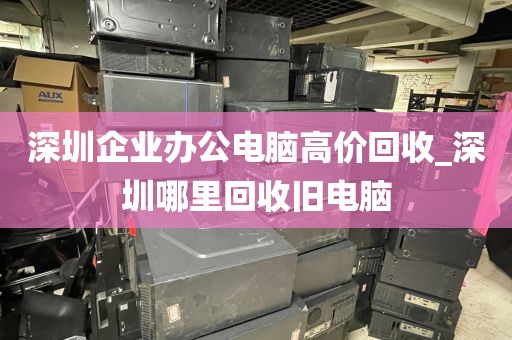 深圳企业办公电脑高价回收_深圳哪里回收旧电脑