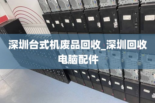 深圳台式机废品回收_深圳回收电脑配件