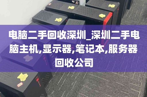 电脑二手回收深圳_深圳二手电脑主机,显示器,笔记本,服务器回收公司