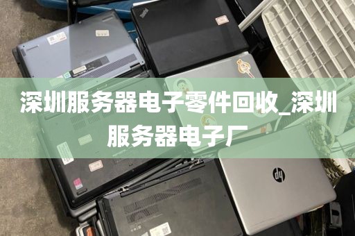 深圳服务器电子零件回收_深圳服务器电子厂