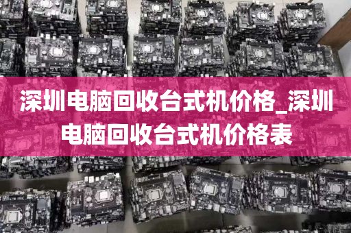 深圳电脑回收台式机价格_深圳电脑回收台式机价格表