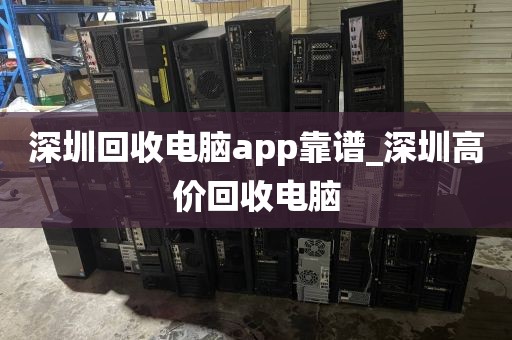 深圳回收电脑app靠谱_深圳高价回收电脑