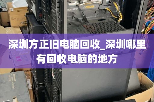深圳方正旧电脑回收_深圳哪里有回收电脑的地方