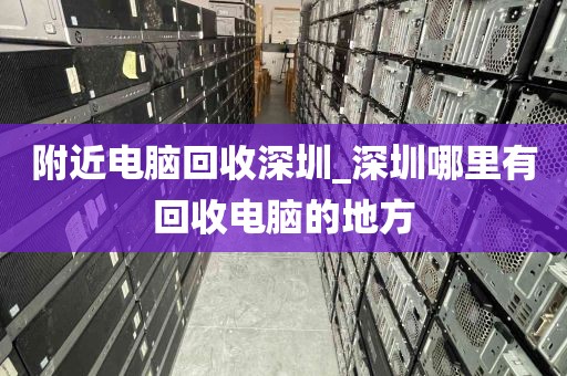 附近电脑回收深圳_深圳哪里有回收电脑的地方