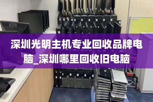 深圳光明主机专业回收品牌电脑_深圳哪里回收旧电脑