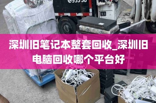 深圳旧笔记本整套回收_深圳旧电脑回收哪个平台好