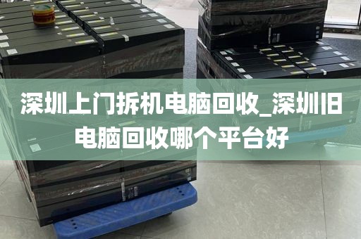 深圳上门拆机电脑回收_深圳旧电脑回收哪个平台好