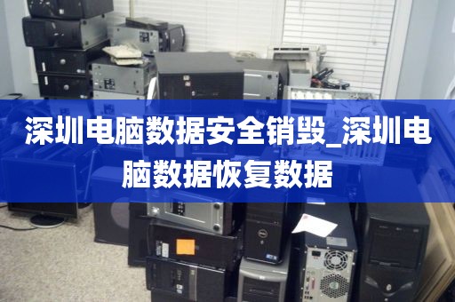 深圳电脑数据安全销毁_深圳电脑数据恢复数据