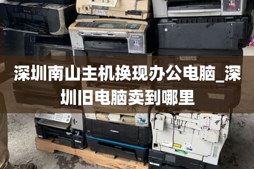 深圳南山主机换现办公电脑_深圳旧电脑卖到哪里