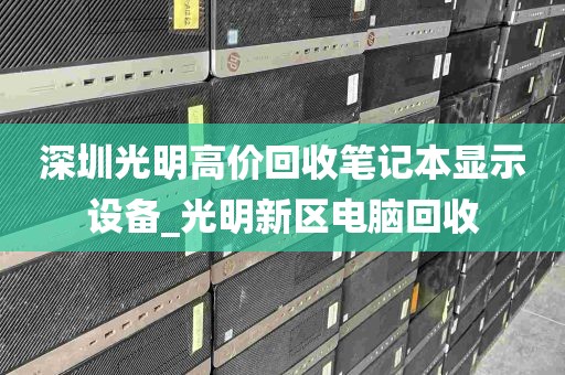 深圳光明高价回收笔记本显示设备_光明新区电脑回收