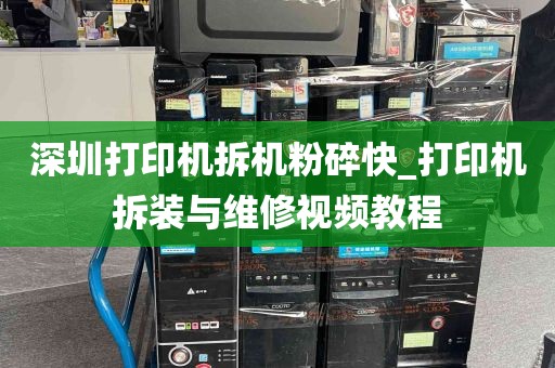 深圳打印机拆机粉碎快_打印机拆装与维修视频教程