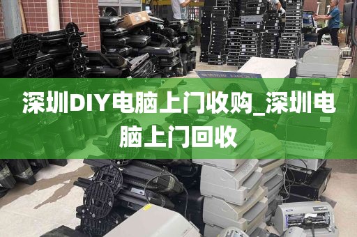 深圳DIY电脑上门收购_深圳电脑上门回收