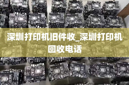 深圳打印机旧件收_深圳打印机回收电话