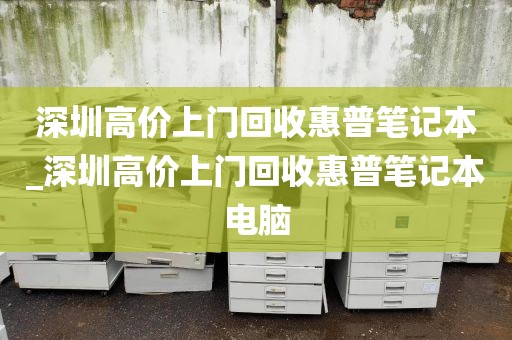 深圳高价上门回收惠普笔记本_深圳高价上门回收惠普笔记本电脑