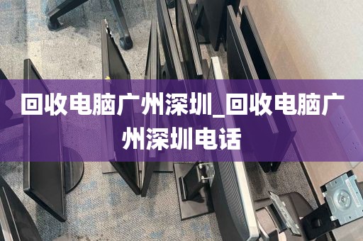 回收电脑广州深圳_回收电脑广州深圳电话