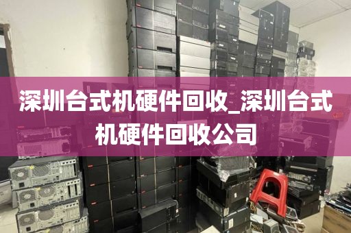 深圳台式机硬件回收_深圳台式机硬件回收公司