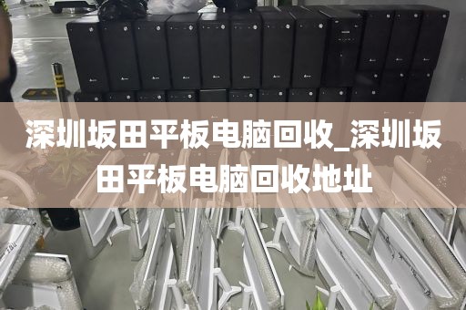 深圳坂田平板电脑回收_深圳坂田平板电脑回收地址
