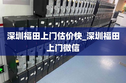 深圳福田上门估价快_深圳福田上门微信