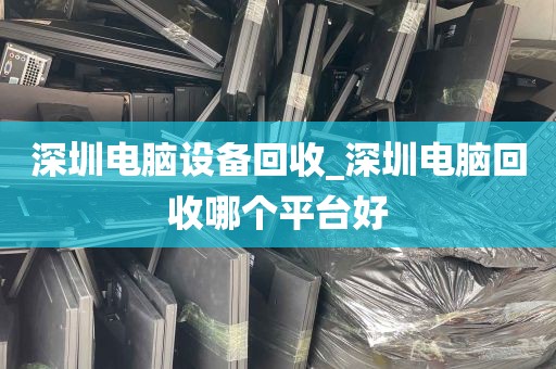 深圳电脑设备回收_深圳电脑回收哪个平台好