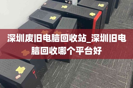 深圳废旧电脑回收站_深圳旧电脑回收哪个平台好