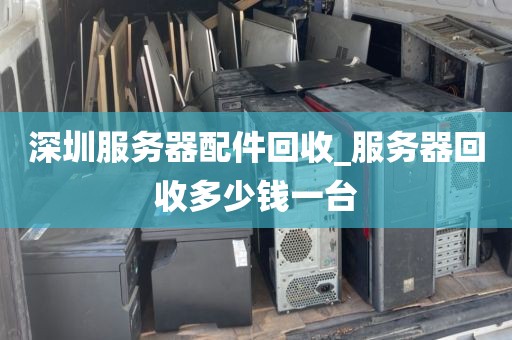 深圳服务器配件回收_服务器回收多少钱一台
